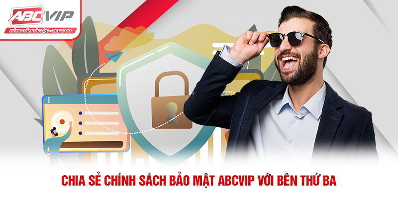 Chính Sách Bảo Mật ABCVIP – Bảo Vệ Thông Tin Người Dùng 3 Chia sẻ chính sách bảo mật ABCVIP với bên thứ ba