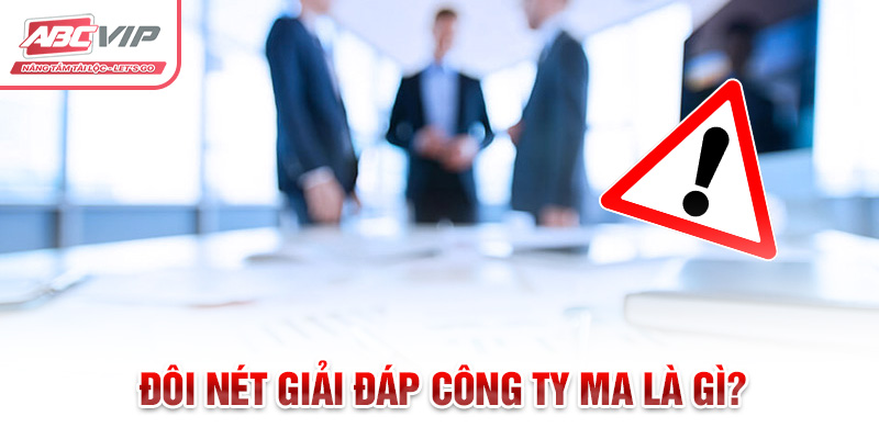 Công ty ma là gì? Và Các Dấu Hiệu Nhận Biết Phòng Tránh 1 Đôi nét giải đáp công ty ma là gì?